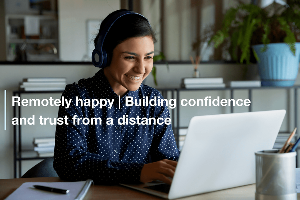 Remotely happy | Building confidence and trust from a distance ...